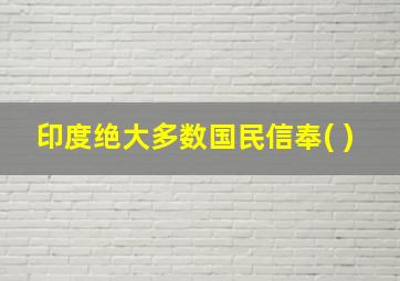 印度绝大多数国民信奉( )